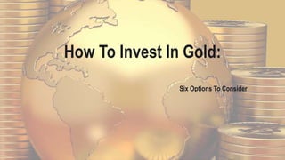 How To Invest In Gold:
Six Options To Consider
 