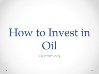 How to Invest in
Oil
Oilscams.org

 