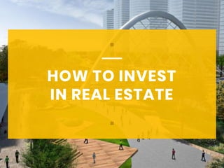 HOW TO INVEST
IN REAL ESTATE
 