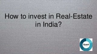 How to invest in Real-Estate
in India?
 