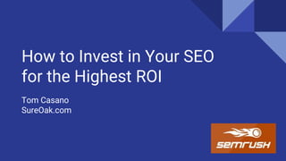 How to Invest in Your SEO
for the Highest ROI
Tom Casano
SureOak.com
 