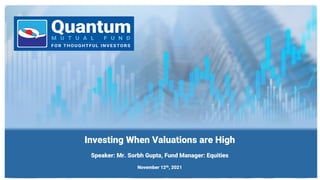 Investing When Valuations are High
Speaker: Mr. Sorbh Gupta, Fund Manager: Equities
November 12th, 2021
 
