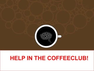 HELP IN THE COFFEECLUB! 
