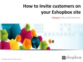 How to Invite customers on
                                         your Eshopbox site
                                             Category: Sales and Customers




Eshopbox Wiki for Store Owners
 