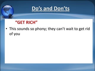 Do’s and Don’ts

     “GET RICH”
• This sounds so phony; they can’t wait to get rid
  of you
 