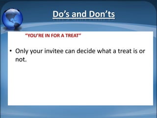 Do’s and Don’ts

     “YOU’RE IN FOR A TREAT”


• Only your invitee can decide what a treat is or
  not.
 