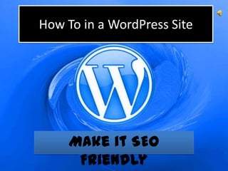 How To in a WordPress Site




     Make it SEO
      Friendly
 