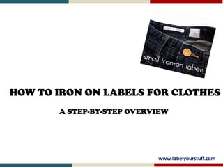 HOW TO IRON ON LABELS FOR CLOTHES
A STEP-BY-STEP OVERVIEW
www.labelyourstuff.com
 