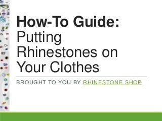 How-To Guide:
Putting
Rhinestones on
Your Clothes
BROUGHT TO YOU BY RHINESTONE SHOP
 