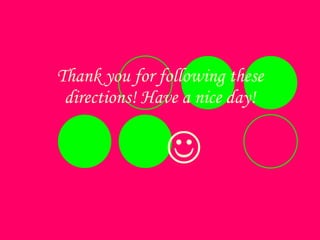 Thank you for following these directions! Have a nice day!  