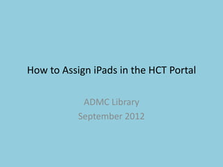 How to Assign iPads in the HCT Portal

            ADMC Library
           September 2012
 