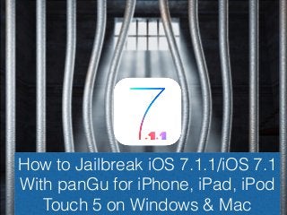 How to Jailbreak iOS 7.1.1/iOS 7.1
With panGu for iPhone, iPad, iPod
Touch 5 on Windows & Mac
 