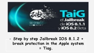 - Step by step Jailbreak IOS 8.1.2 + 
break protection in the Apple system 
= Tiag. 
 
