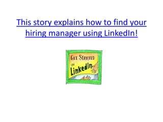 This story explains how to find your
hiring manager using LinkedIn!
 