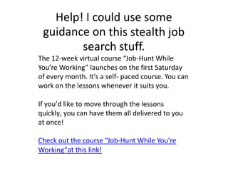 Help! I could use some
guidance on this stealth job
search stuff.
The 12-week virtual course “Job-Hunt While
You’re Workin...