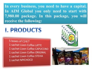 In every business, you need to have a capital.
In AIM Global you only need to start with
7,980.00 package. In this package, you will
receive the following:
 