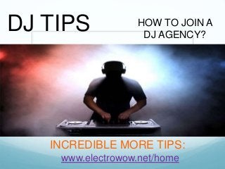 INCREDIBLE MORE TIPS:
www.electrowow.net/home
HOW TO JOIN A
DJ AGENCY?
DJ TIPS
 