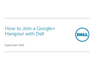 How to Join a Google+
Hangout with Dell
September 2013
 