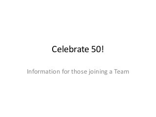 Celebrate 50! 
Information for those joining a Team 
 
