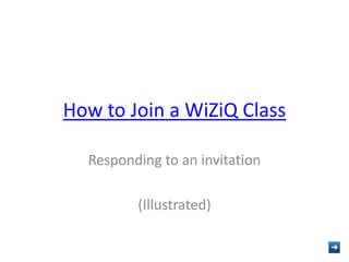 How to Join a WiZiQ Class

  Responding to an invitation

         (Illustrated)
 