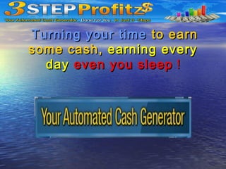 Turning your timeTurning your time to earnto earn
some cash,some cash, earning everyearning every
dayday even you sleepeven you sleep !!
 