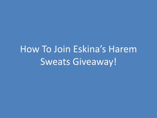 How To Join Eskina’s Harem
   Sweats Giveaway!
 
