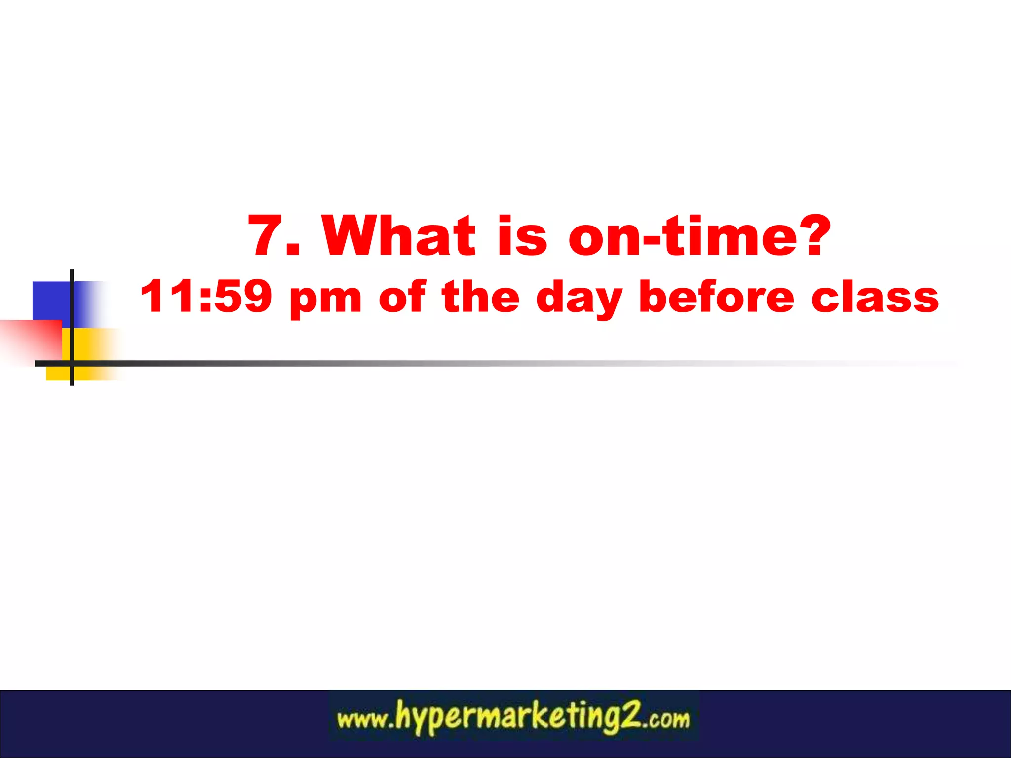 7. What is on-time?
11:59 pm of the day before class
 