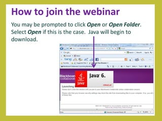 How to join the webinar
You may be prompted to click Open or Open Folder.
Select Open if this is the case. Java will begin to
download.
 