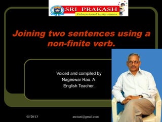 05/20/13 anr.tuni@gmail.com
Joining two sentences using a
non-finite verb.
Voiced and compiled by
Nageswar Rao. A
English Teacher.
 