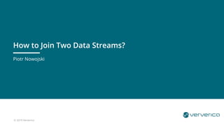 © 2019 Ververica
Piotr Nowojski
How to Join Two Data Streams?
 