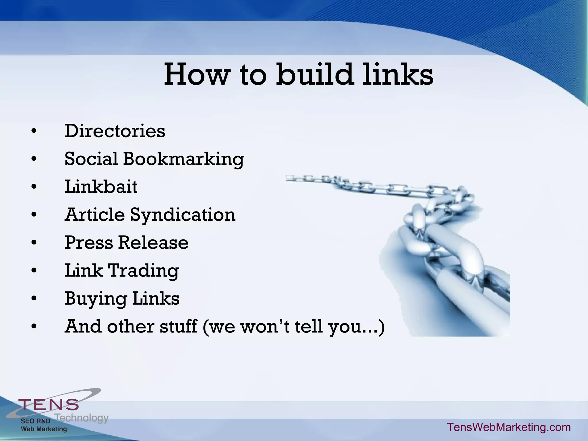 Directories Social Bookmarking Linkbait Article Syndication Press Release Link Trading Buying Links And other stuff (we won’t tell you...) How to build links TensWebMarketing.com