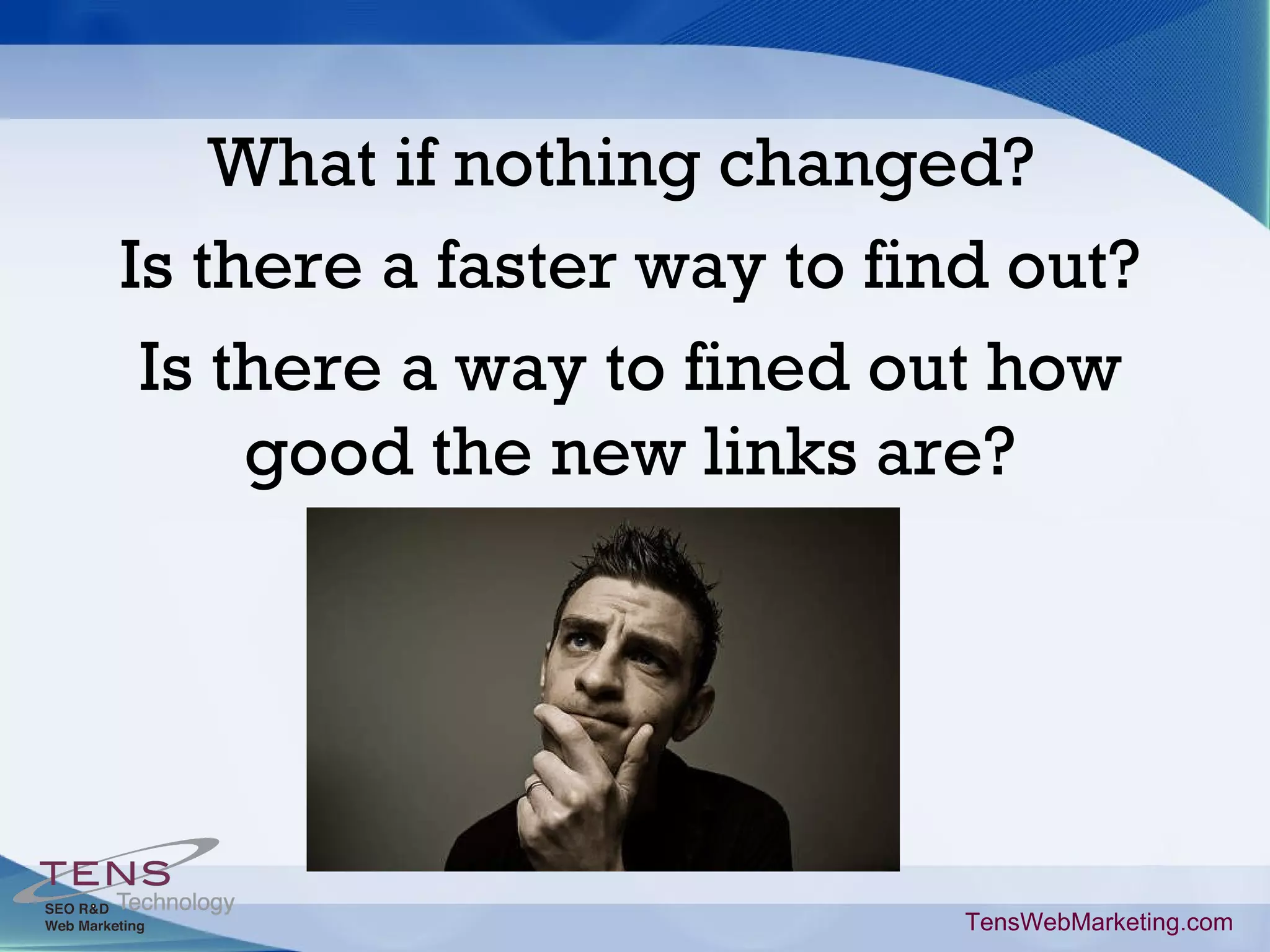 TensWebMarketing.com What if nothing changed? Is there a faster way to find out? Is there a way to fined out how good the new links are?