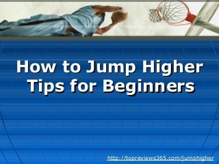 How to Jump HigherHow to Jump Higher
Tips for BeginnersTips for Beginners
http://topreviews365.com/jumphigher
 
