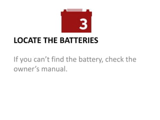 LOCATE THE BATTERIES
If you can’t find the battery, check the
owner’s manual.
 