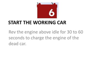 START THE WORKING CAR
Rev the engine above idle for 30 to 60
seconds to charge the engine of the
dead car.
 