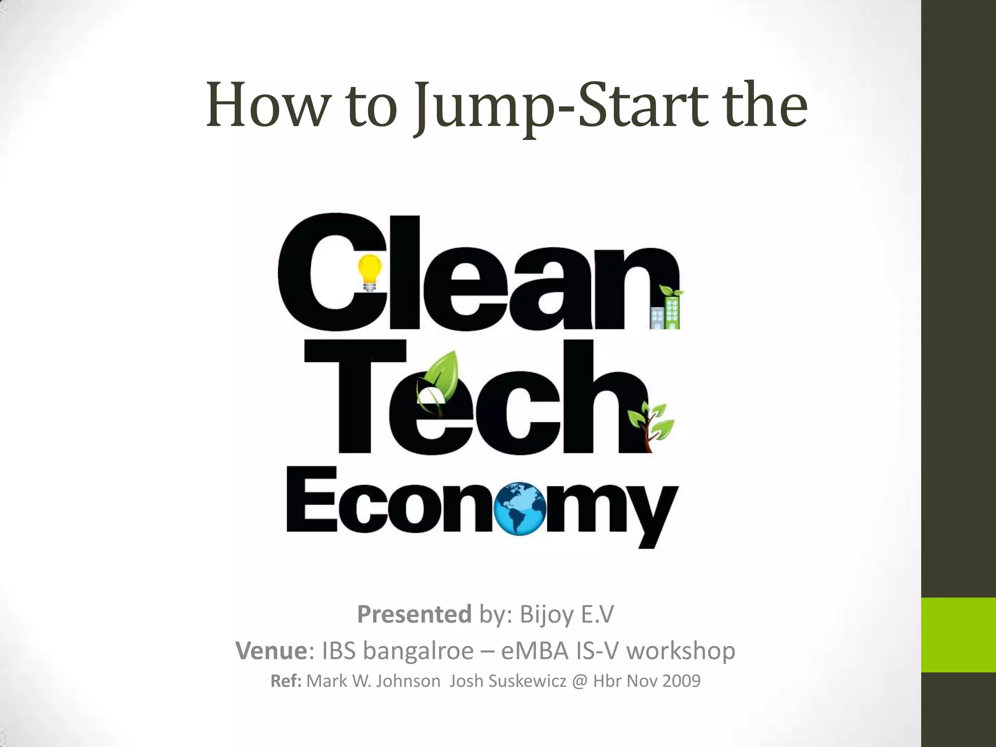 How to Jump-Start the




           Presented by: Bijoy E.V
 Venue: IBS bangalroe – eMBA IS-V workshop
   Ref: Mark W. Johnson Josh Suskewicz @ Hbr Nov 2009
 
