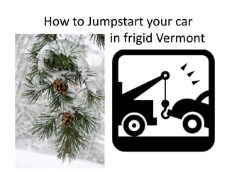 How to Jumpstart your car
in frigid Vermont

 