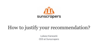 How to justify your recommendation?
Lukasz Karwacki
CEO at Sunscrapers
 