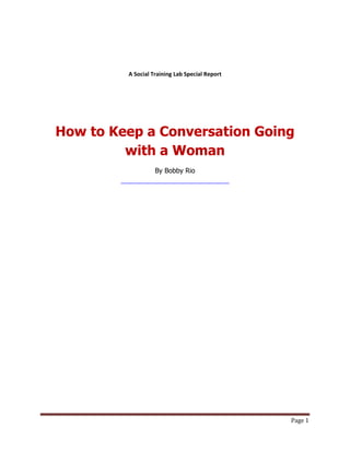 Page 1
A Social Training Lab Special Report
How to Keep a Conversation Going
with a Woman
By Bobby Rio
 