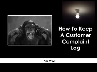 How To Keep
A Customer
Complaint
Log
- And Why!
 
