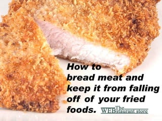 How to
bread meat and
keep it from falling
off of your fried
foods.
 