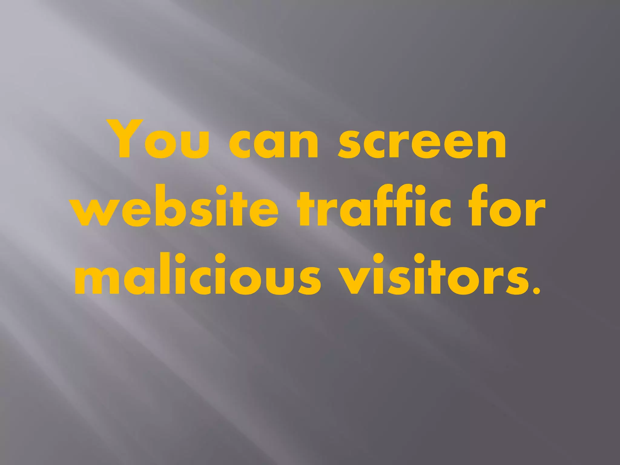 You can screen
website traffic for
malicious visitors.
 