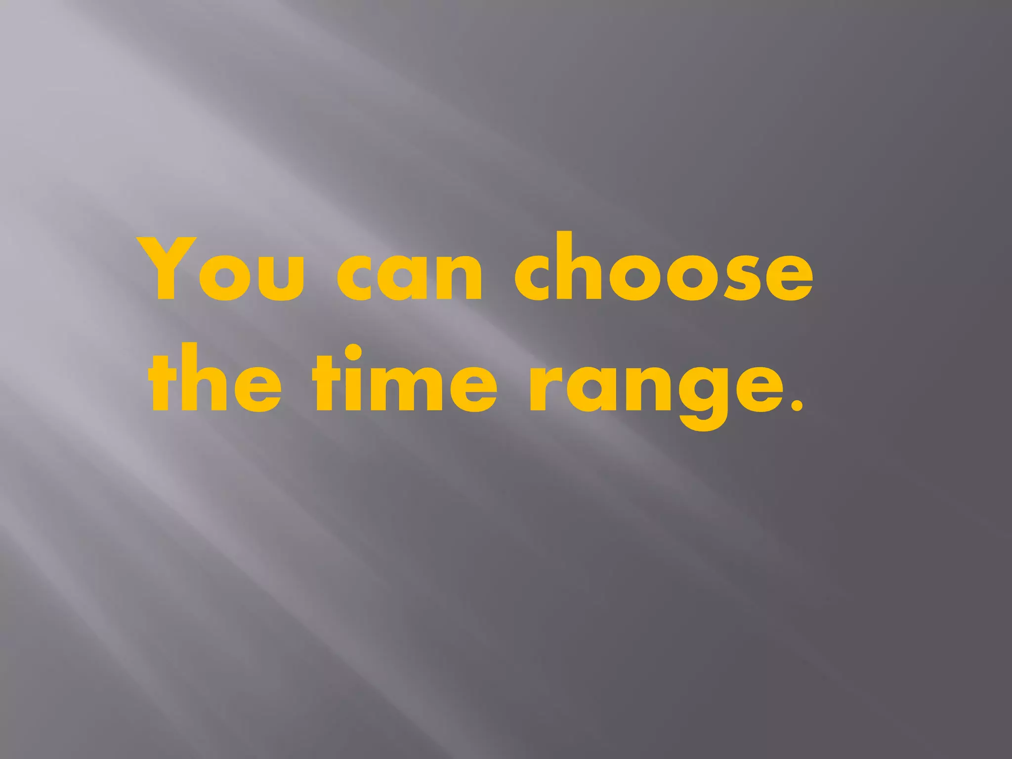 You can choose
the time range.
 
