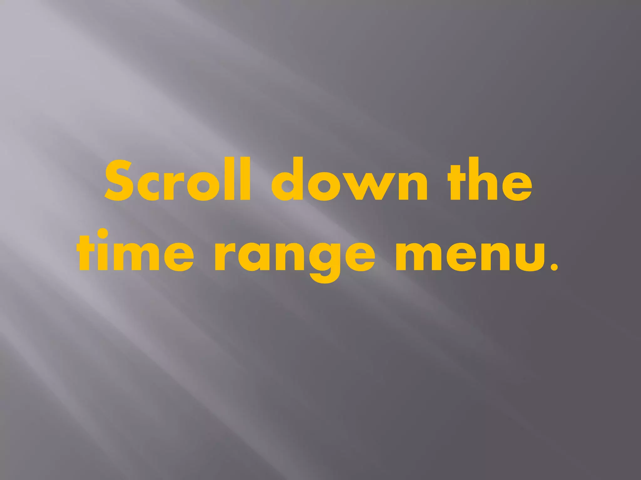 Scroll down the
time range menu.
 
