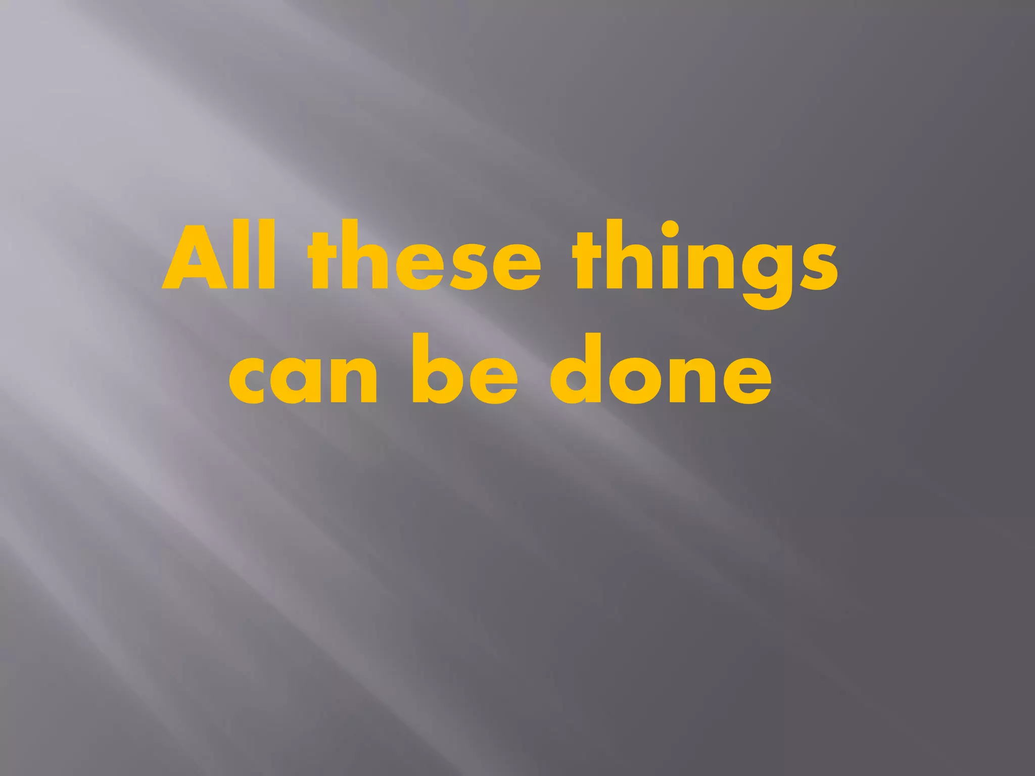 All these things
can be done
 