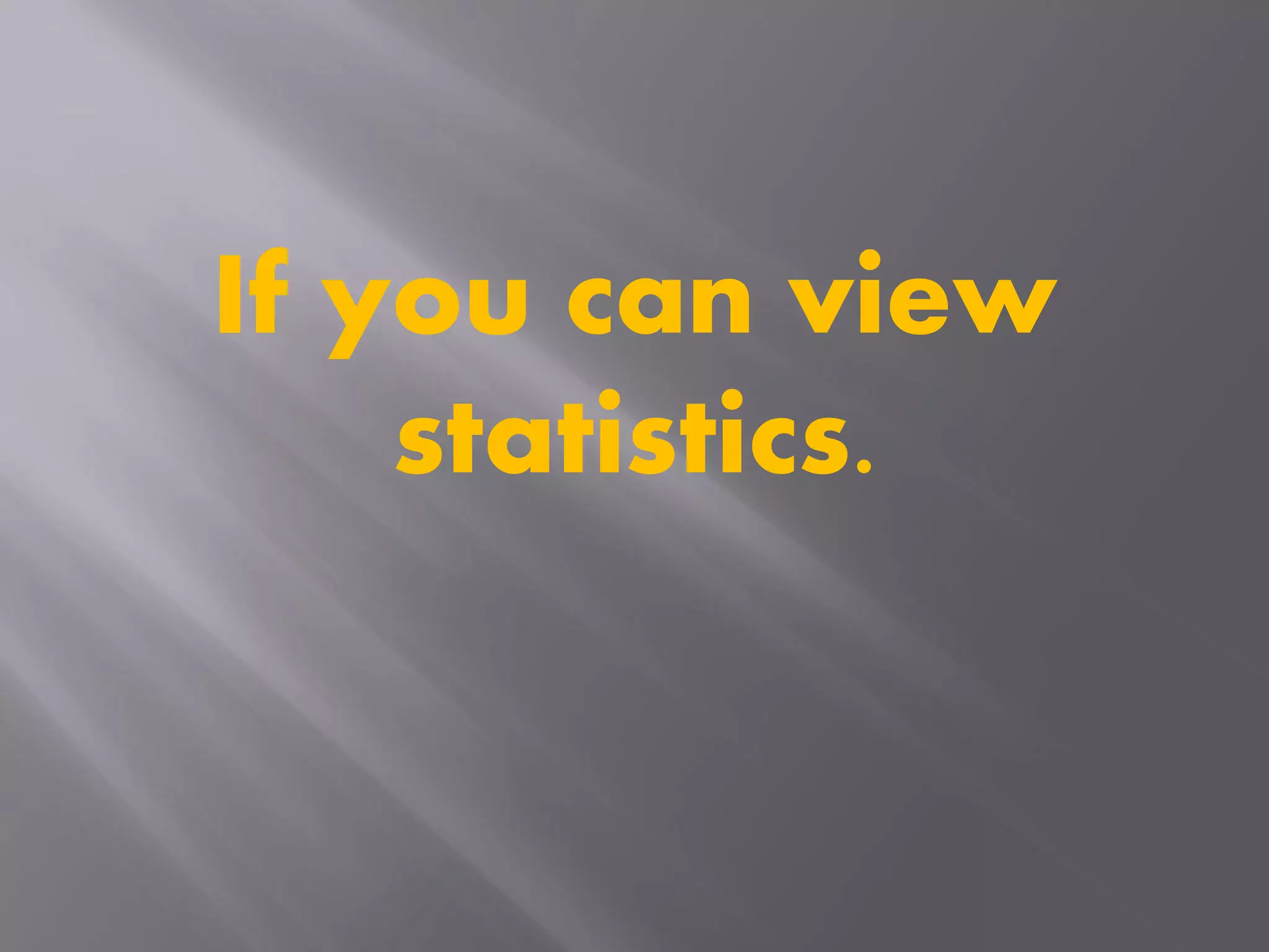 If you can view
statistics.
 