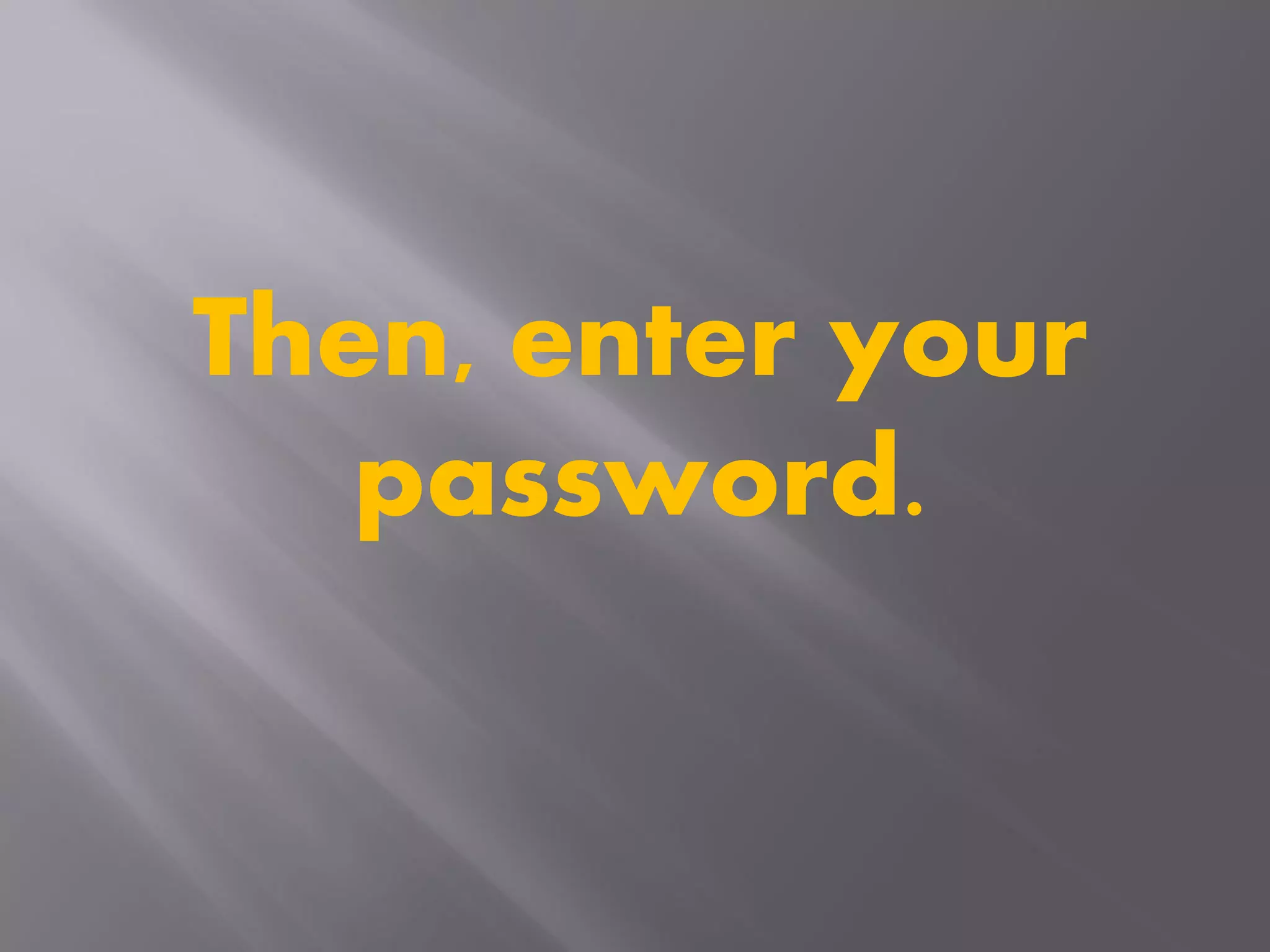 Then, enter your
password.
 