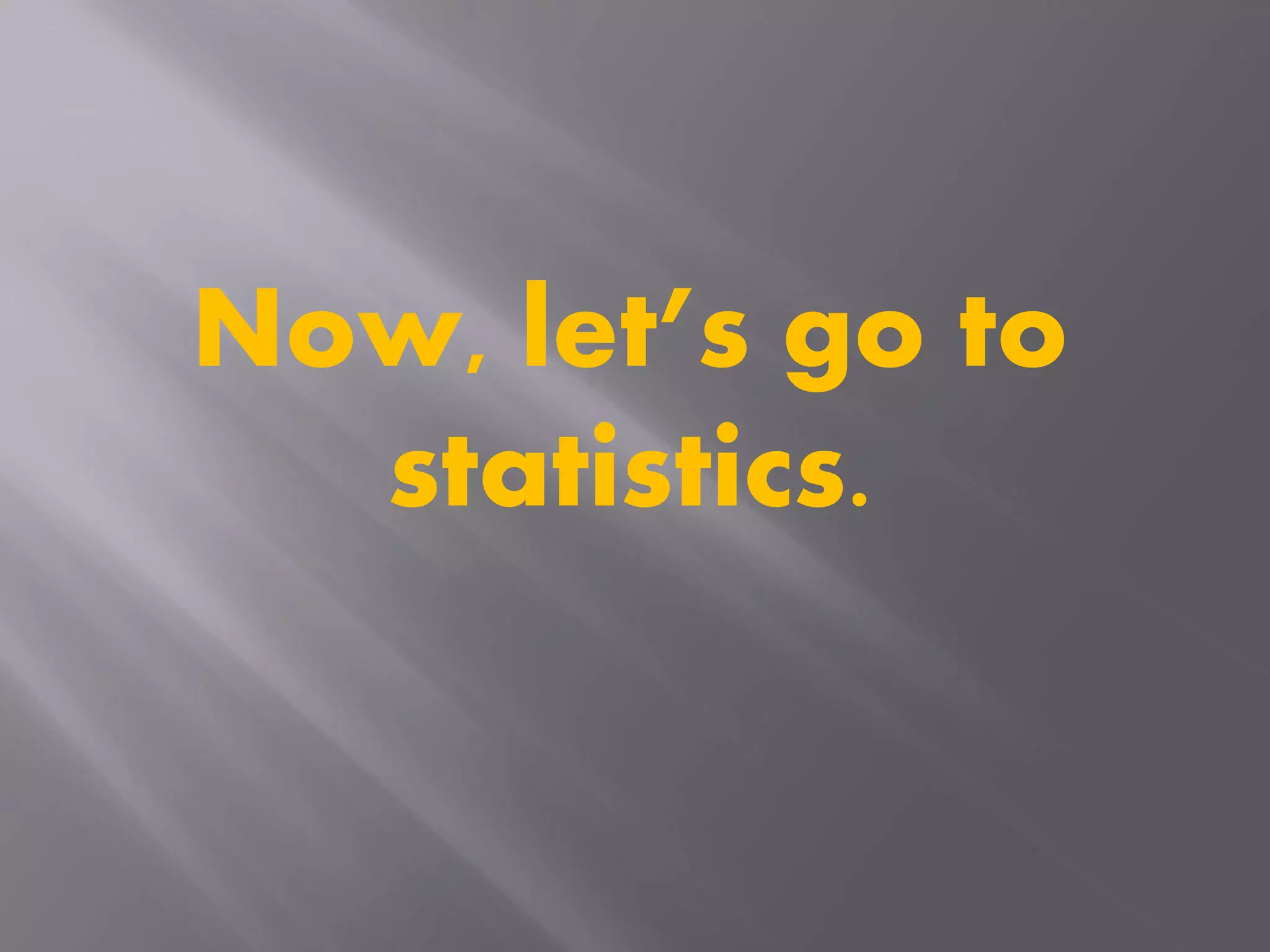 Now, let’s go to
statistics.
 