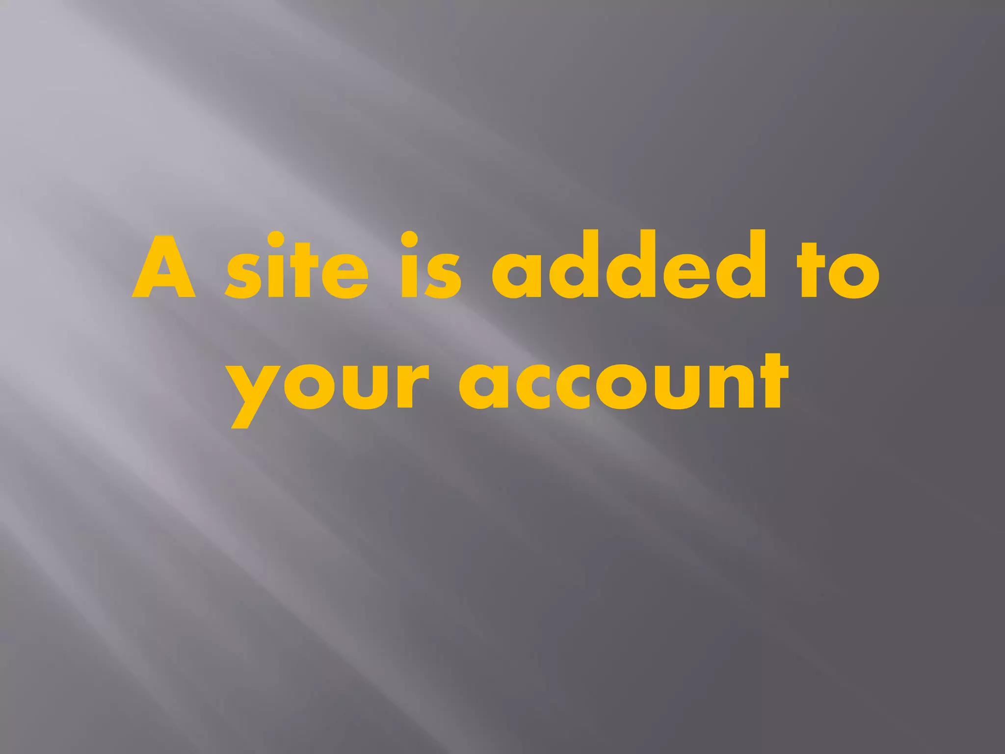 A site is added to
your account
 