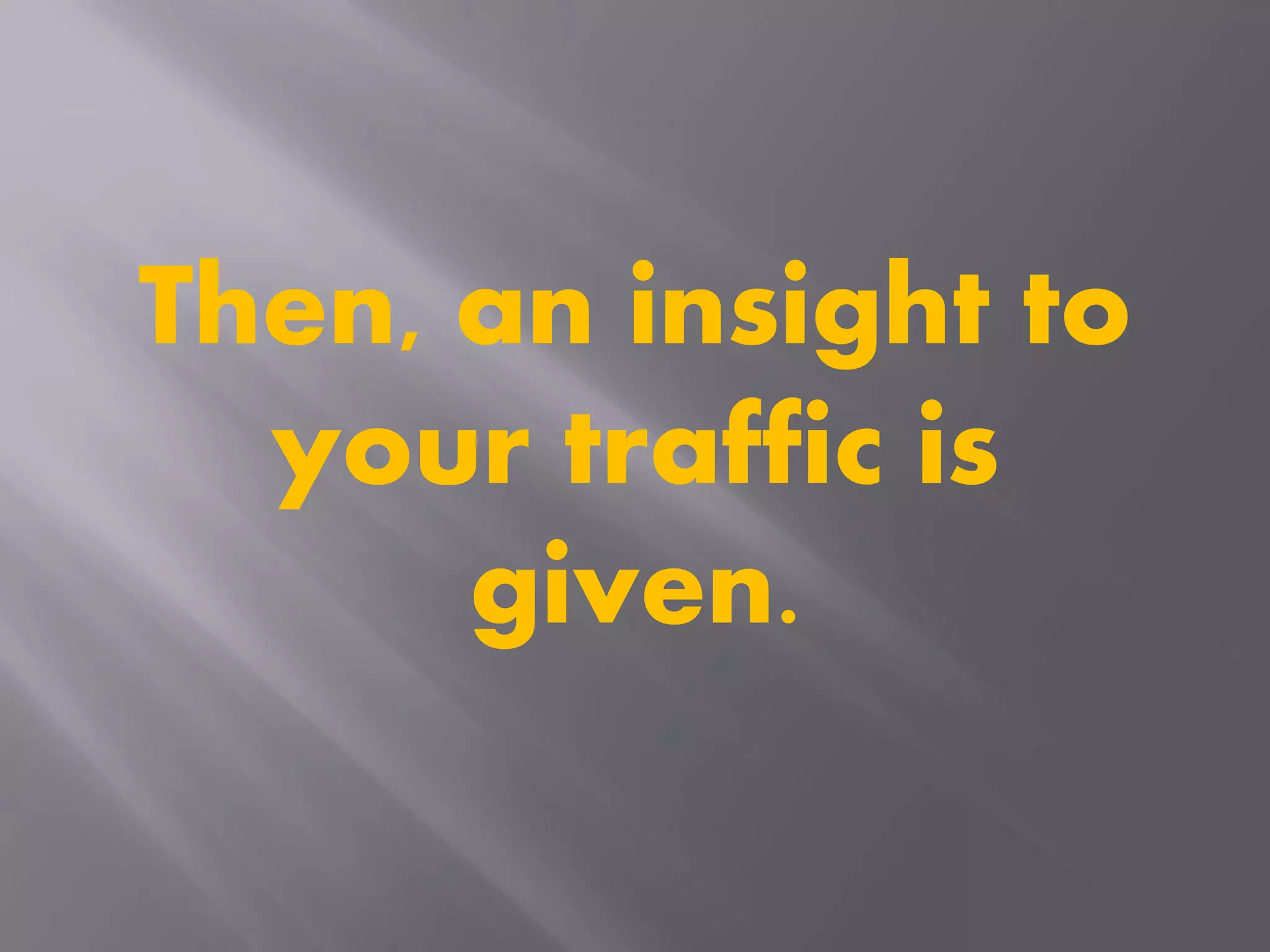 Then, an insight to
your traffic is
given.
 